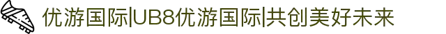 优游国际|UB8优游国际|共创美好未来